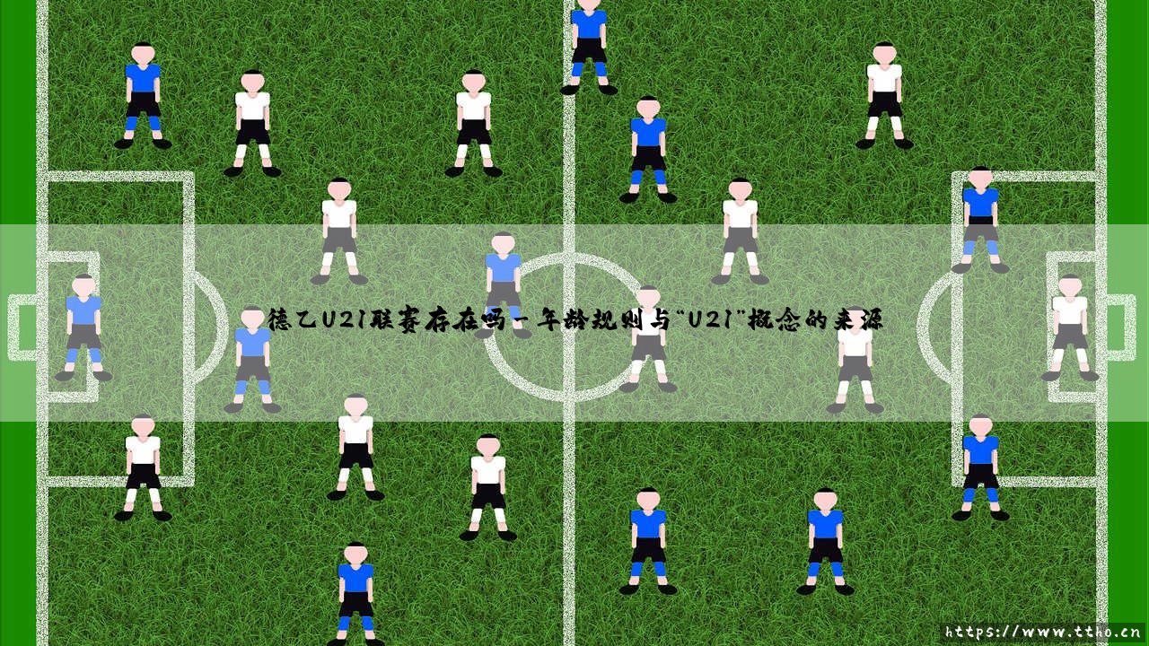 德乙U21联赛存在吗?揭秘德国足球青训体系中的独特存在:「德乙梯队联赛」-第3张图片-天体号 德乙U21联赛存在吗?揭秘德国足球青训体系中的独特存在:「德乙梯队联赛」-第3张图片-天体号