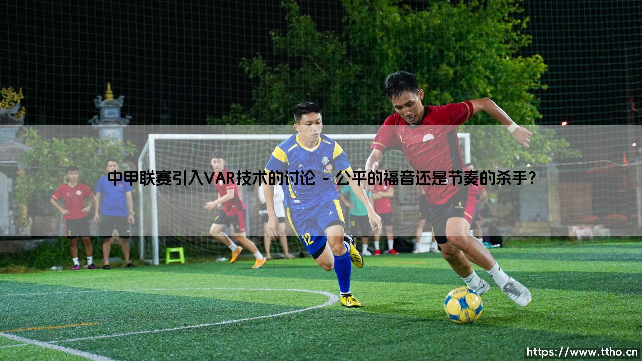 中甲联赛引入VAR技术,是福还是祸?——透视「视频助理裁判」带来的变革与阵痛-第1张图片-天体号 中甲联赛引入VAR技术,是福还是祸?——透视「视频助理裁判」带来的变革与阵痛-第1张图片-天体号