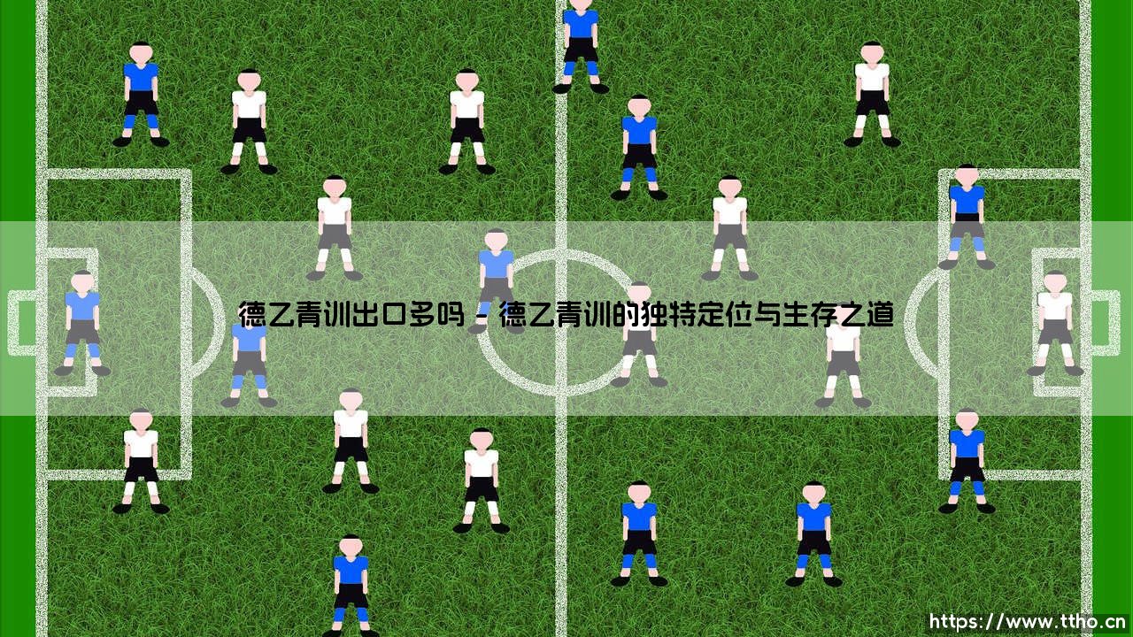 德乙青训出口多吗?探秘德国次级联赛的人才培养与输出-第1张图片-天体号 德乙青训出口多吗?探秘德国次级联赛的人才培养与输出-第1张图片-天体号