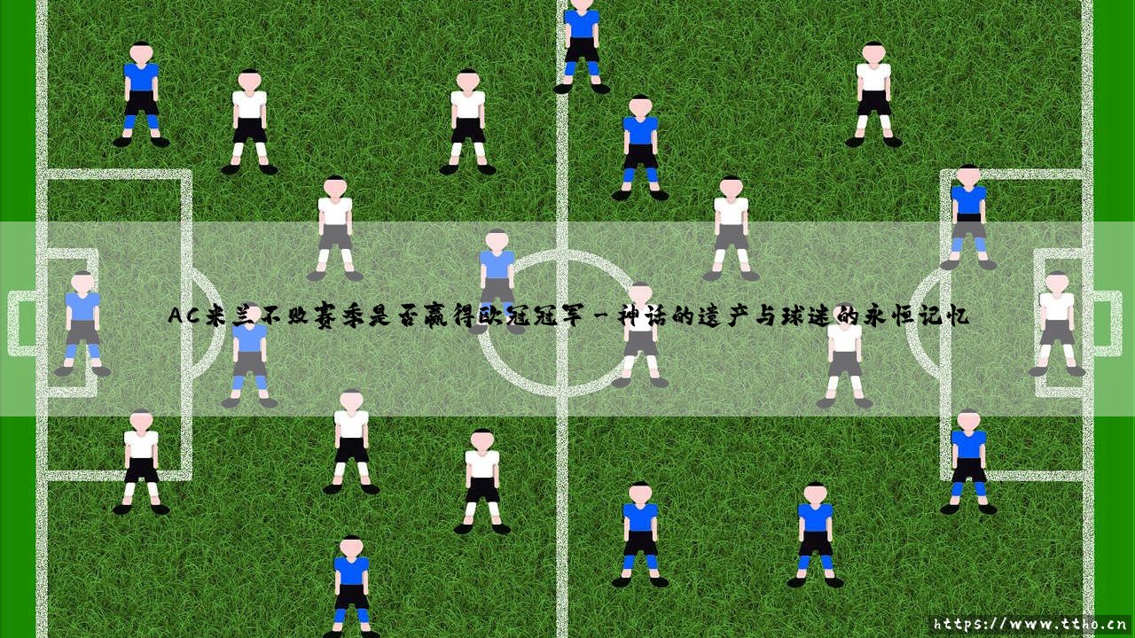 AC米兰不败赛季是否赢得欧冠冠军【绿茵视界】-第3张图片-天体号 AC米兰不败赛季是否赢得欧冠冠军【绿茵视界】-第3张图片-天体号