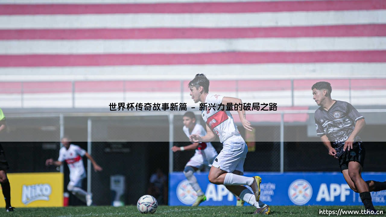 世界杯传奇故事新篇：绿茵史诗与时代新章-第2张图片-天体号
