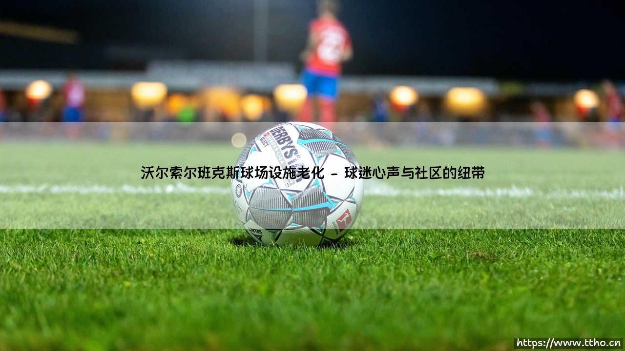 沃尔索尔班克斯球场设施老化的困境与未来-第2张图片-天体号 沃尔索尔班克斯球场设施老化的困境与未来-第2张图片-天体号