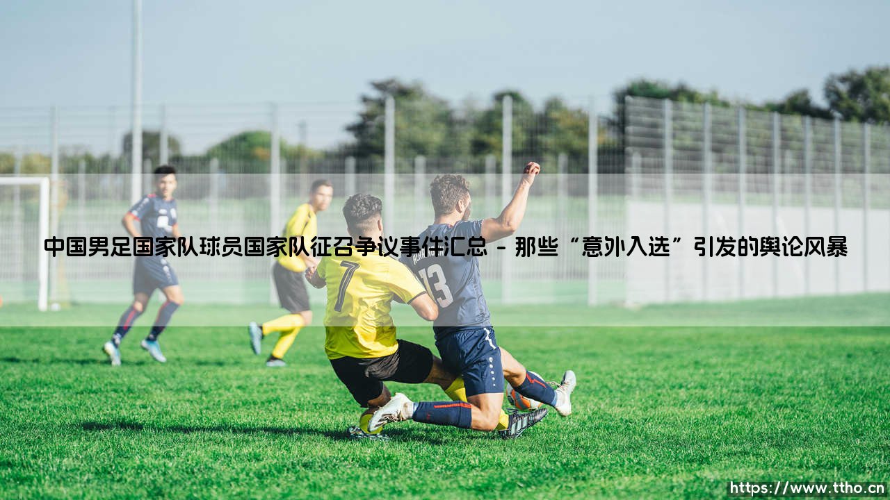 中国男足国家队:球员征召争议事件全解析?深度盘点那些引发热议的「国脚」选择-第1张图片-天体号 中国男足国家队:球员征召争议事件全解析?深度盘点那些引发热议的「国脚」选择-第1张图片-天体号