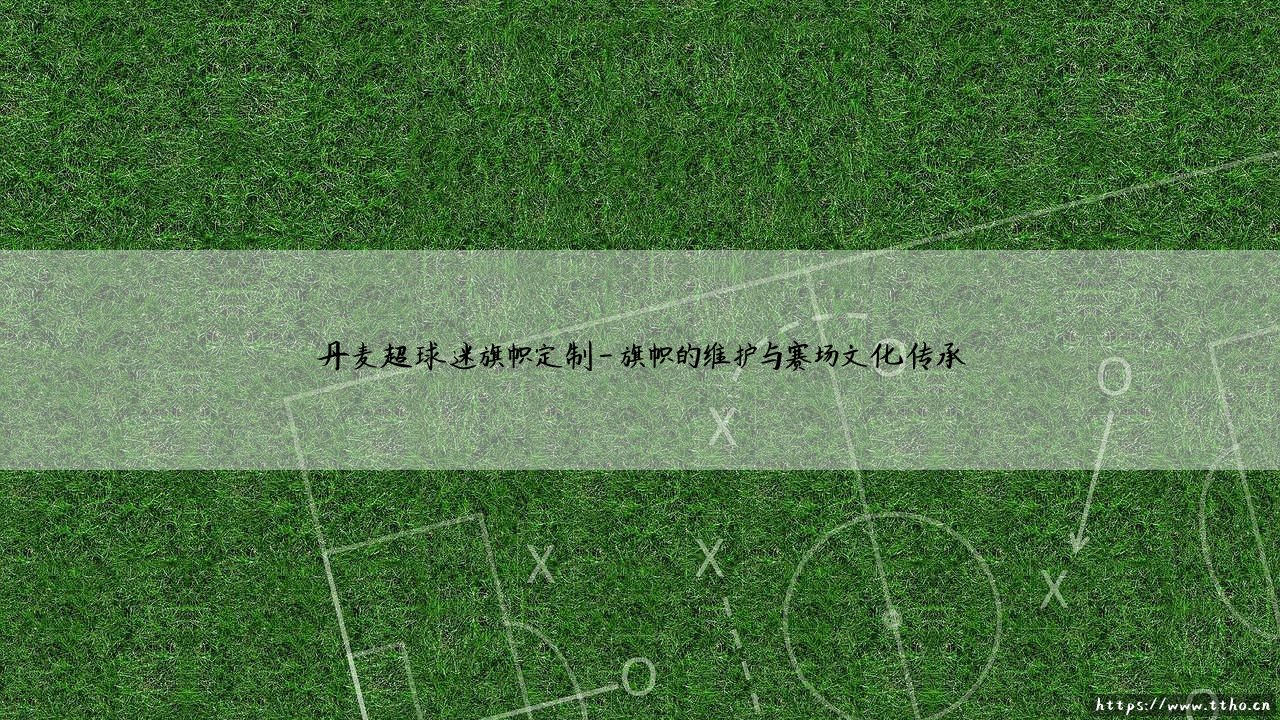 丹麦超球迷旗帜定制:打造专属看台文化的丹麦超球迷旗帜定制指南-第4张图片-天体号 丹麦超球迷旗帜定制:打造专属看台文化的丹麦超球迷旗帜定制指南-第4张图片-天体号