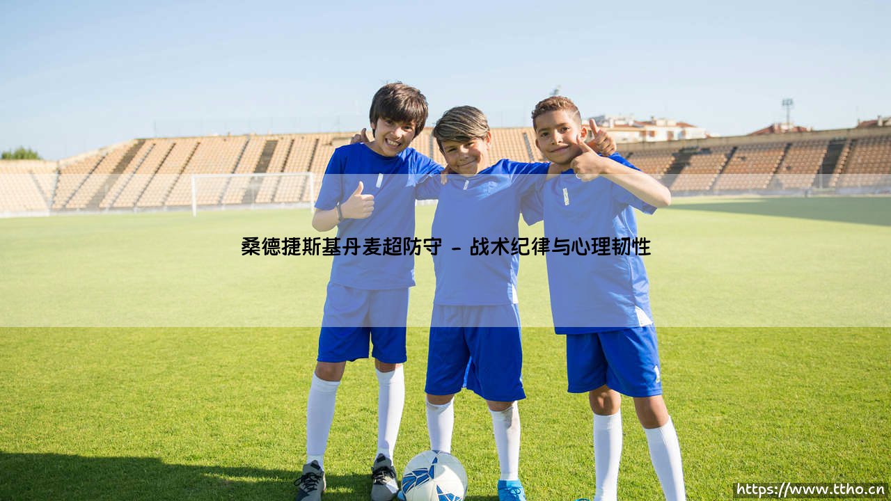 桑德捷斯基:丹麦超赛场的防守艺术与生存哲学-第2张图片-天体号 桑德捷斯基:丹麦超赛场的防守艺术与生存哲学-第2张图片-天体号