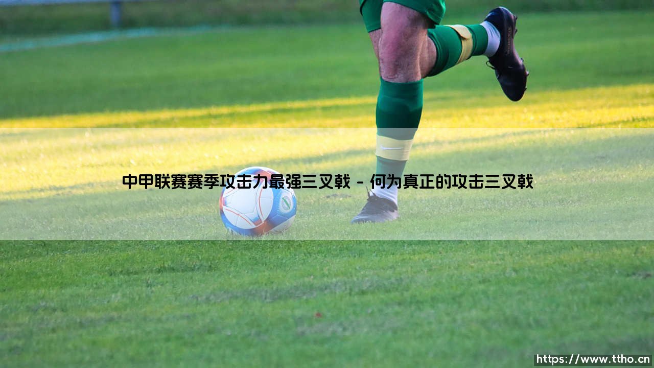 中甲联赛赛季攻击力最强三叉戟:绿茵场上的致命交响曲-第1张图片-天体号 中甲联赛赛季攻击力最强三叉戟:绿茵场上的致命交响曲-第1张图片-天体号