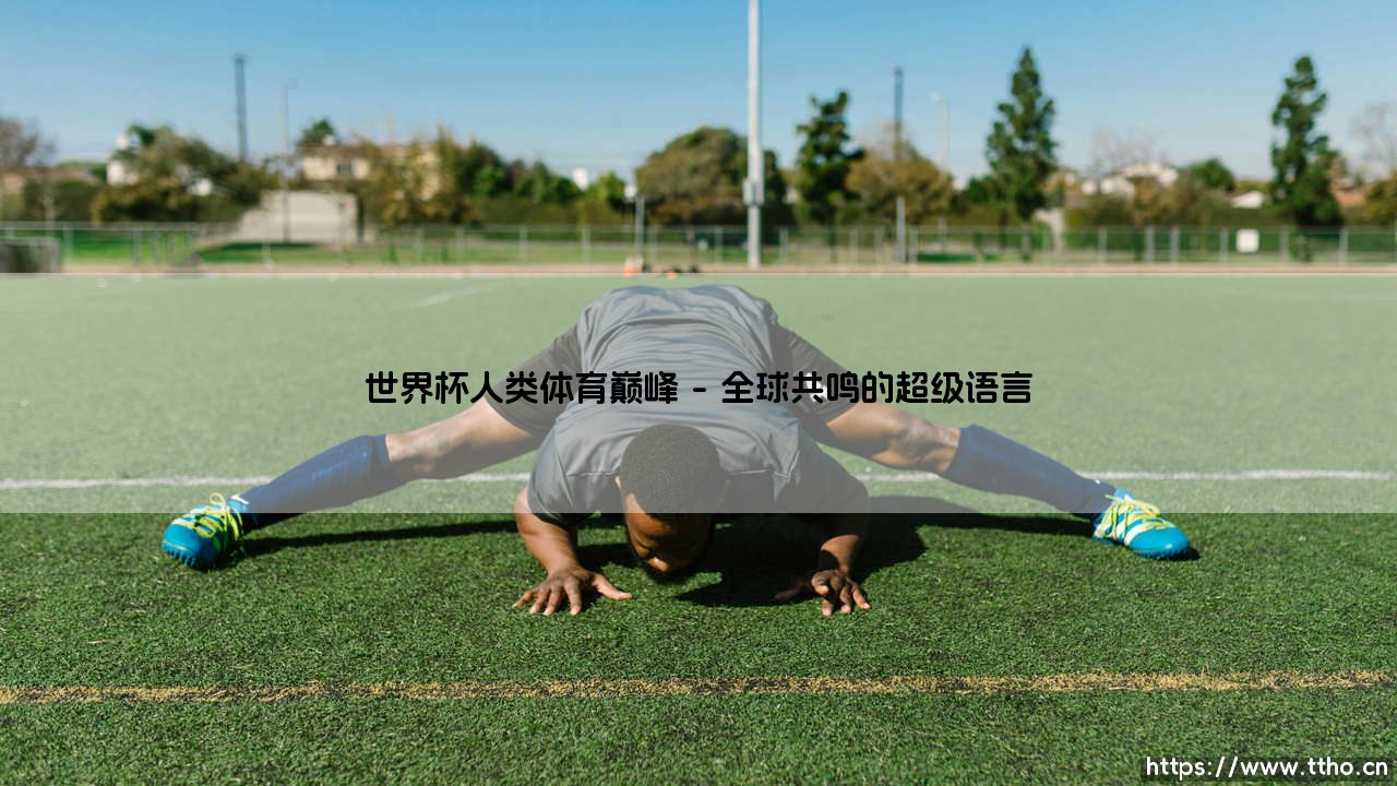 世界杯,人类体育巅峰;巅峰对决,世界杯的永恒魅力-第1张图片-天体号 世界杯,人类体育巅峰;巅峰对决,世界杯的永恒魅力-第1张图片-天体号