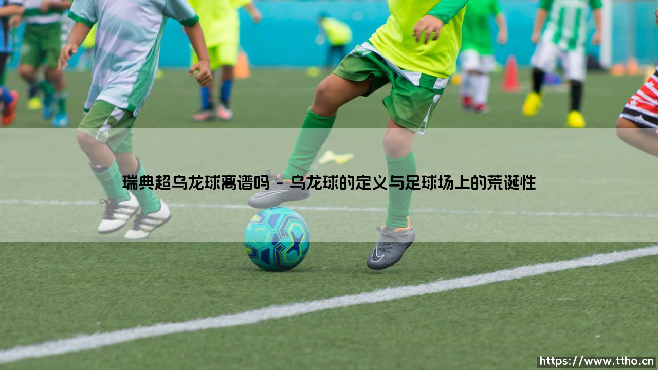 瑞典超乌龙球离谱吗?关于绿茵场上荒诞瞬间的深度思考-第1张图片-天体号 瑞典超乌龙球离谱吗?关于绿茵场上荒诞瞬间的深度思考-第1张图片-天体号