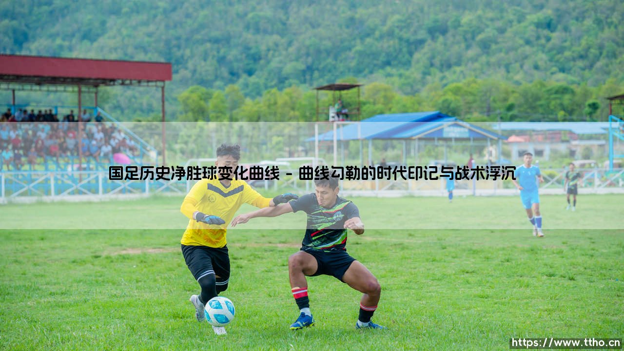 国足历史净胜球变化曲线:一面映照荣辱与时代变迁的镜子-第1张图片-天体号 国足历史净胜球变化曲线:一面映照荣辱与时代变迁的镜子-第1张图片-天体号