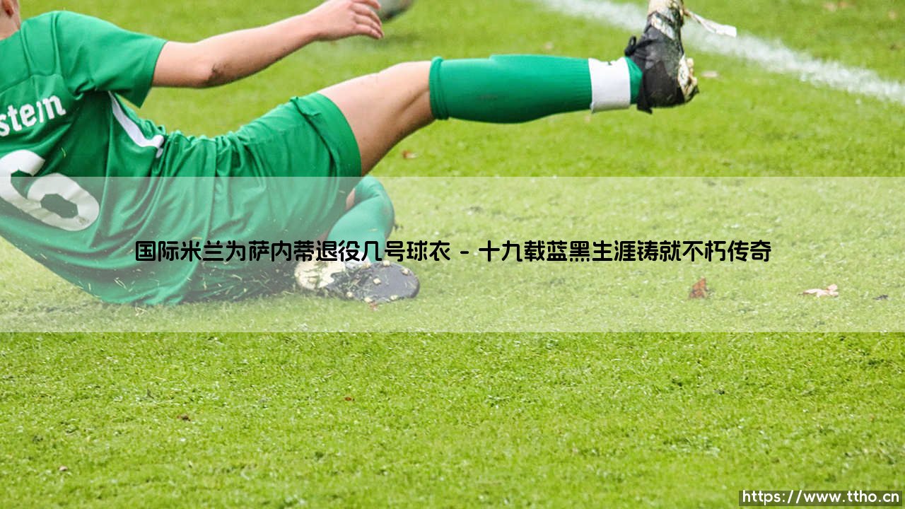 国际米兰为萨内蒂退役的4号球衣:一面永不褪色的蓝黑旗帜-第1张图片-天体号 国际米兰为萨内蒂退役的4号球衣:一面永不褪色的蓝黑旗帜-第1张图片-天体号