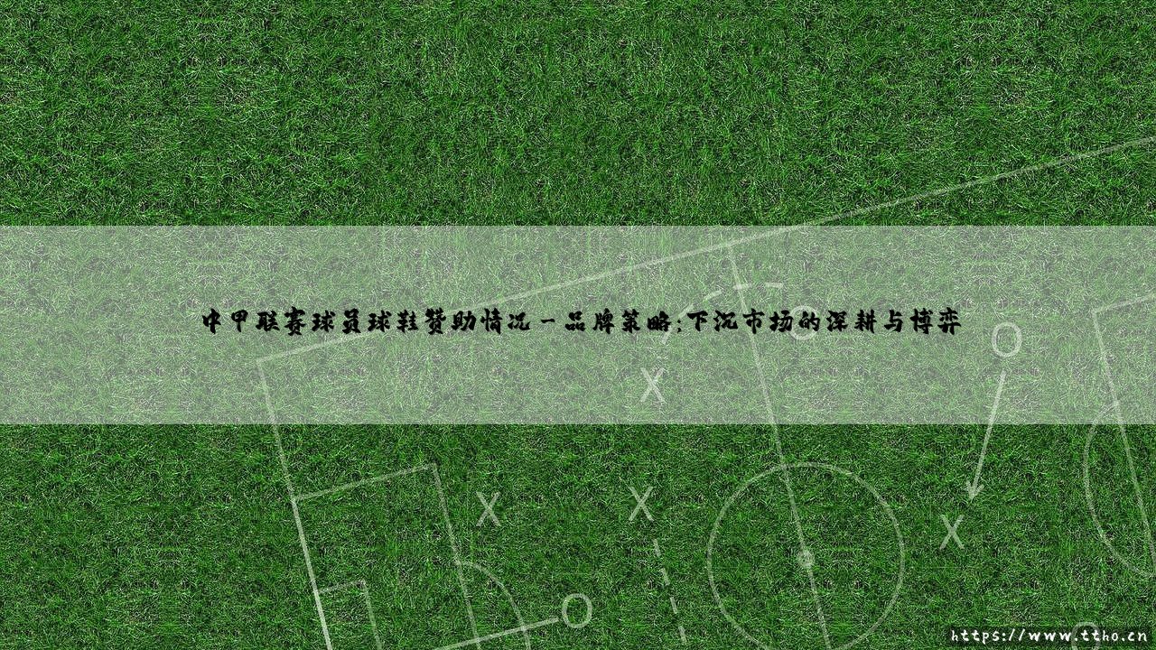 中甲联赛球员球鞋赞助背后的江湖与梦想-第3张图片-天体号 中甲联赛球员球鞋赞助背后的江湖与梦想-第3张图片-天体号
