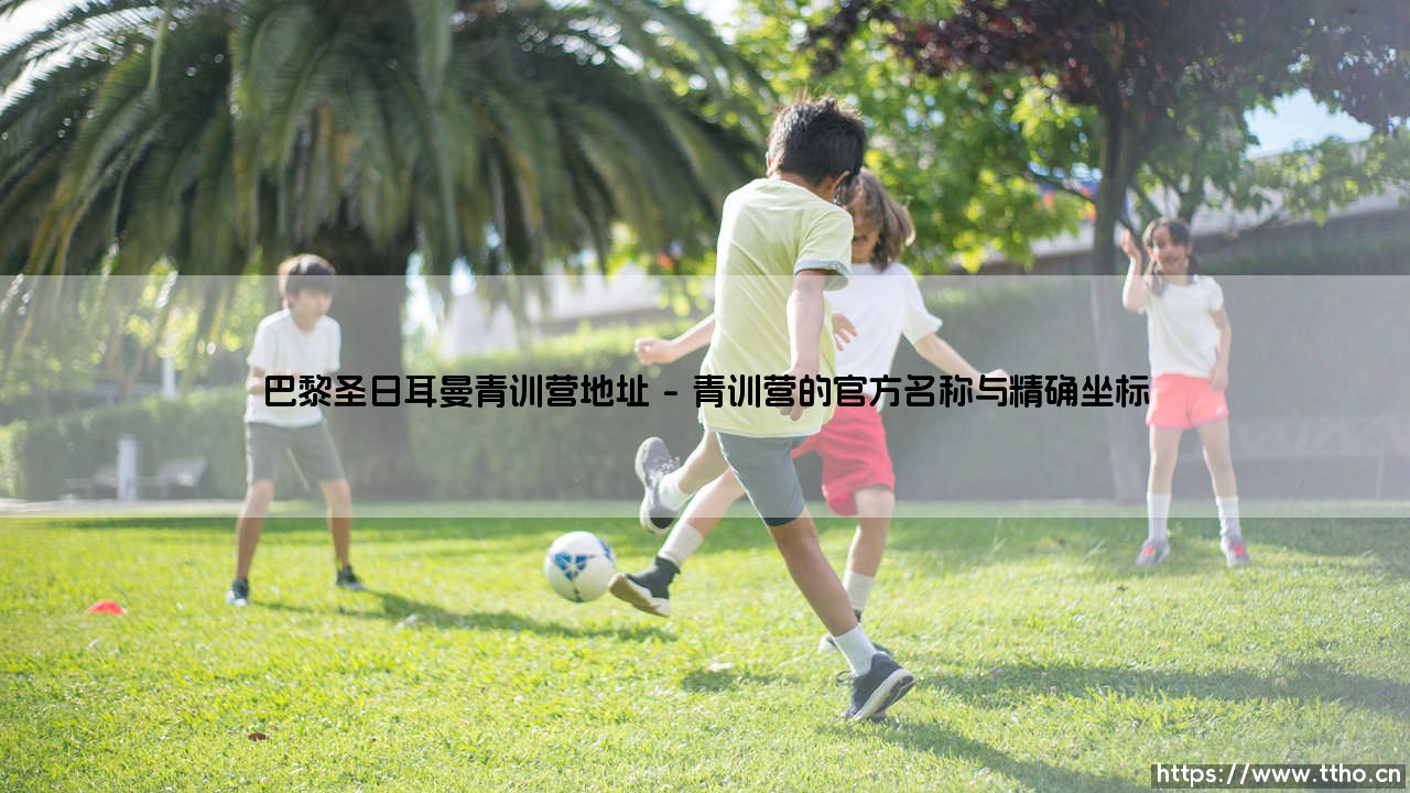 巴黎圣日耳曼青训营地址在哪？探秘「克莱枫丹」：天才的摇篮究竟坐落何方？-第1张图片-天体号