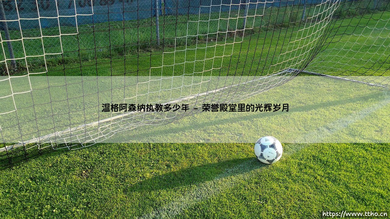 温格阿森纳执教多少年?一段跨越22年的传奇岁月:「教授」与枪手的红白时代-第2张图片-天体号 温格阿森纳执教多少年?一段跨越22年的传奇岁月:「教授」与枪手的红白时代-第2张图片-天体号