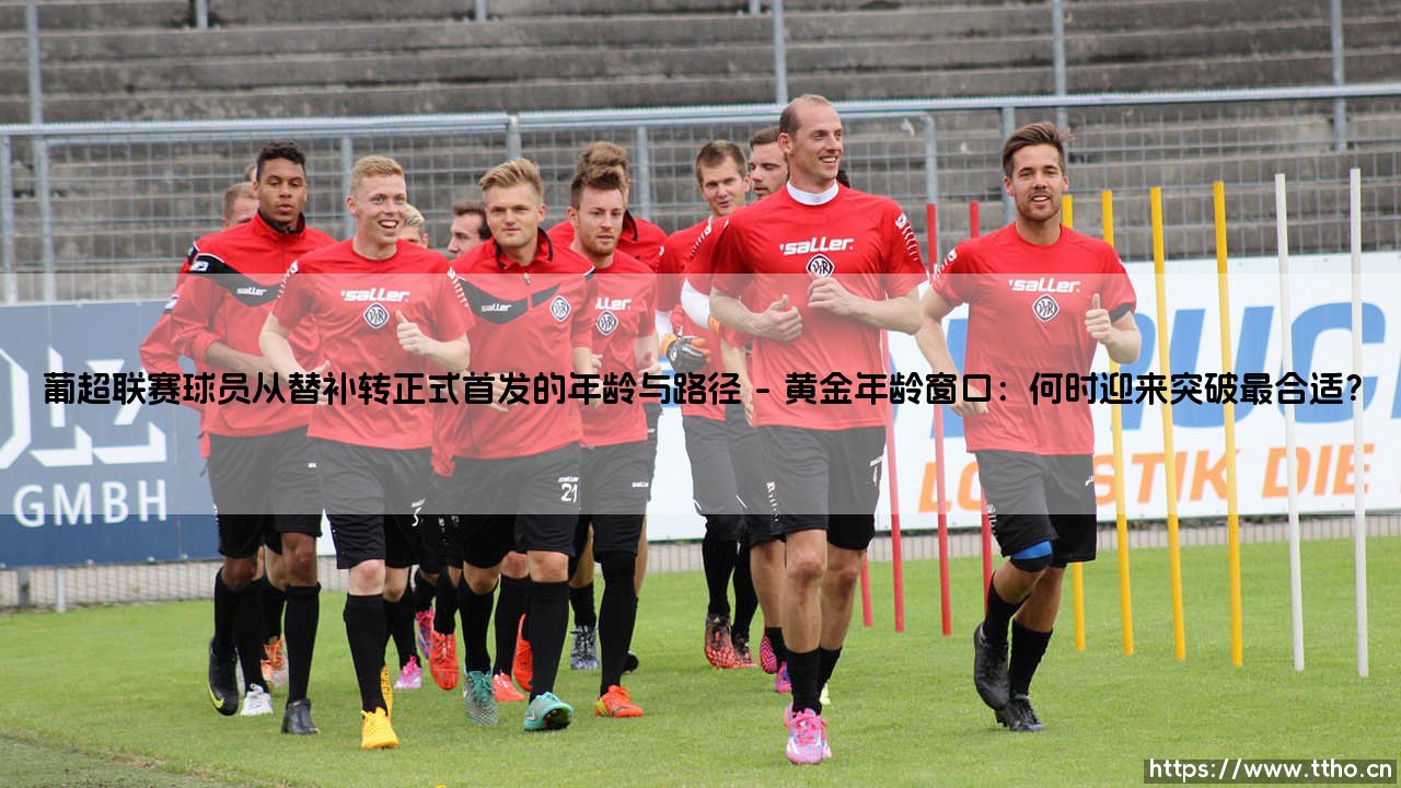 葡超联赛的成长之路:球员如何从替补蜕变为首发?——揭秘年龄与晋升路径「关键转折」-第1张图片-天体号 葡超联赛的成长之路:球员如何从替补蜕变为首发?——揭秘年龄与晋升路径「关键转折」-第1张图片-天体号