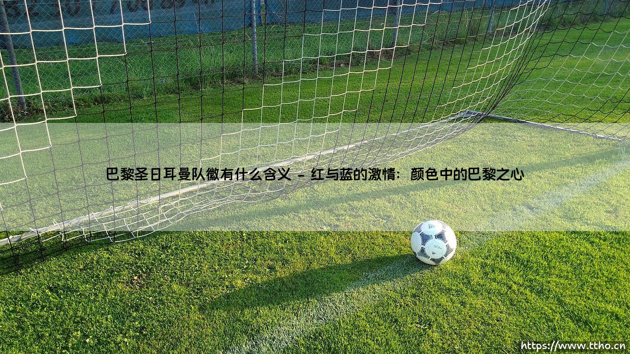 巴黎圣日耳曼队徽有什么含义?揭秘徽章背后的城市荣耀与精神密码-第2张图片-天体号 巴黎圣日耳曼队徽有什么含义?揭秘徽章背后的城市荣耀与精神密码-第2张图片-天体号