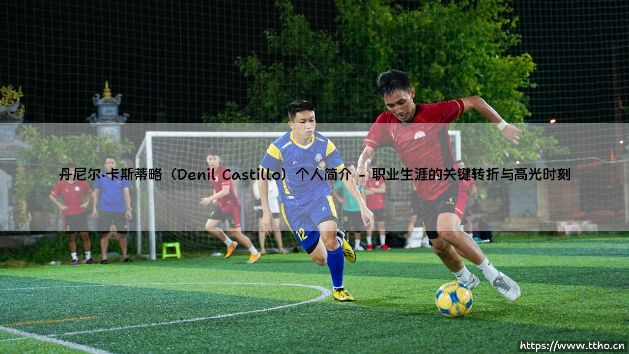 丹尼尔·卡斯蒂略是谁?——探索Denil Castillo的足球故事与个人世界-第2张图片-天体号 丹尼尔·卡斯蒂略是谁?——探索Denil Castillo的足球故事与个人世界-第2张图片-天体号