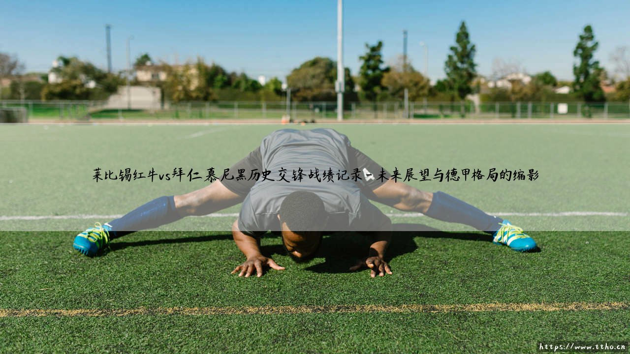 莱比锡红牛vs拜仁慕尼黑历史交锋战绩记录:新贵挑战霸主的交锋史-第4张图片-天体号 莱比锡红牛vs拜仁慕尼黑历史交锋战绩记录:新贵挑战霸主的交锋史-第4张图片-天体号