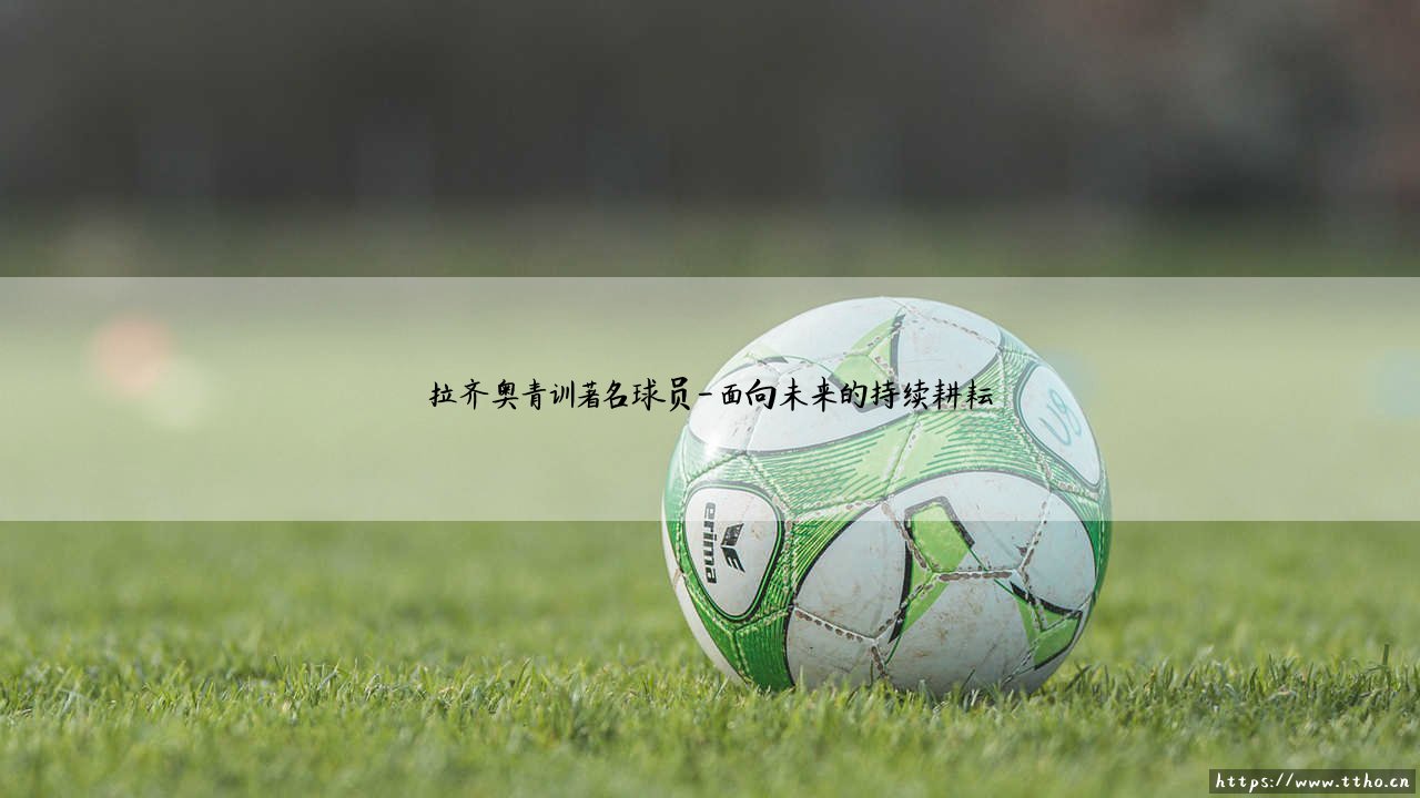 蓝鹰的摇篮:拉齐奥青训为何盛产著名球员?「拉齐奥青训营」的造星传奇-第4张图片-天体号 蓝鹰的摇篮:拉齐奥青训为何盛产著名球员?「拉齐奥青训营」的造星传奇-第4张图片-天体号