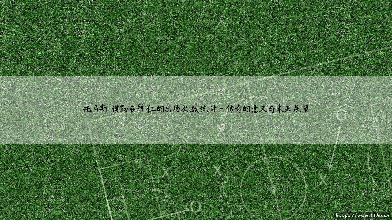 托马斯·穆勒在拜仁的出场次数统计:托马斯·穆勒的忠诚与传奇数字-第4张图片-天体号 托马斯·穆勒在拜仁的出场次数统计:托马斯·穆勒的忠诚与传奇数字-第4张图片-天体号