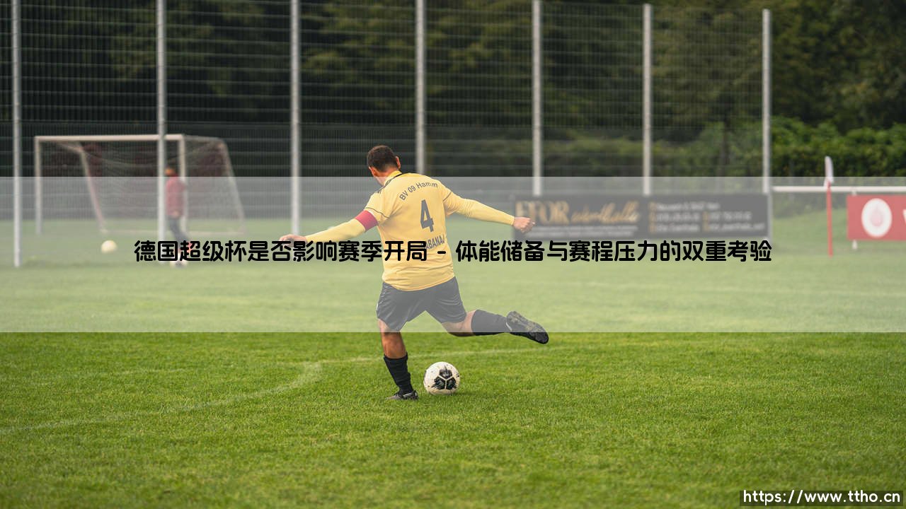 德国超级杯的冲击:超级杯是否真的影响赛季开局-第1张图片-天体号 德国超级杯的冲击:超级杯是否真的影响赛季开局-第1张图片-天体号