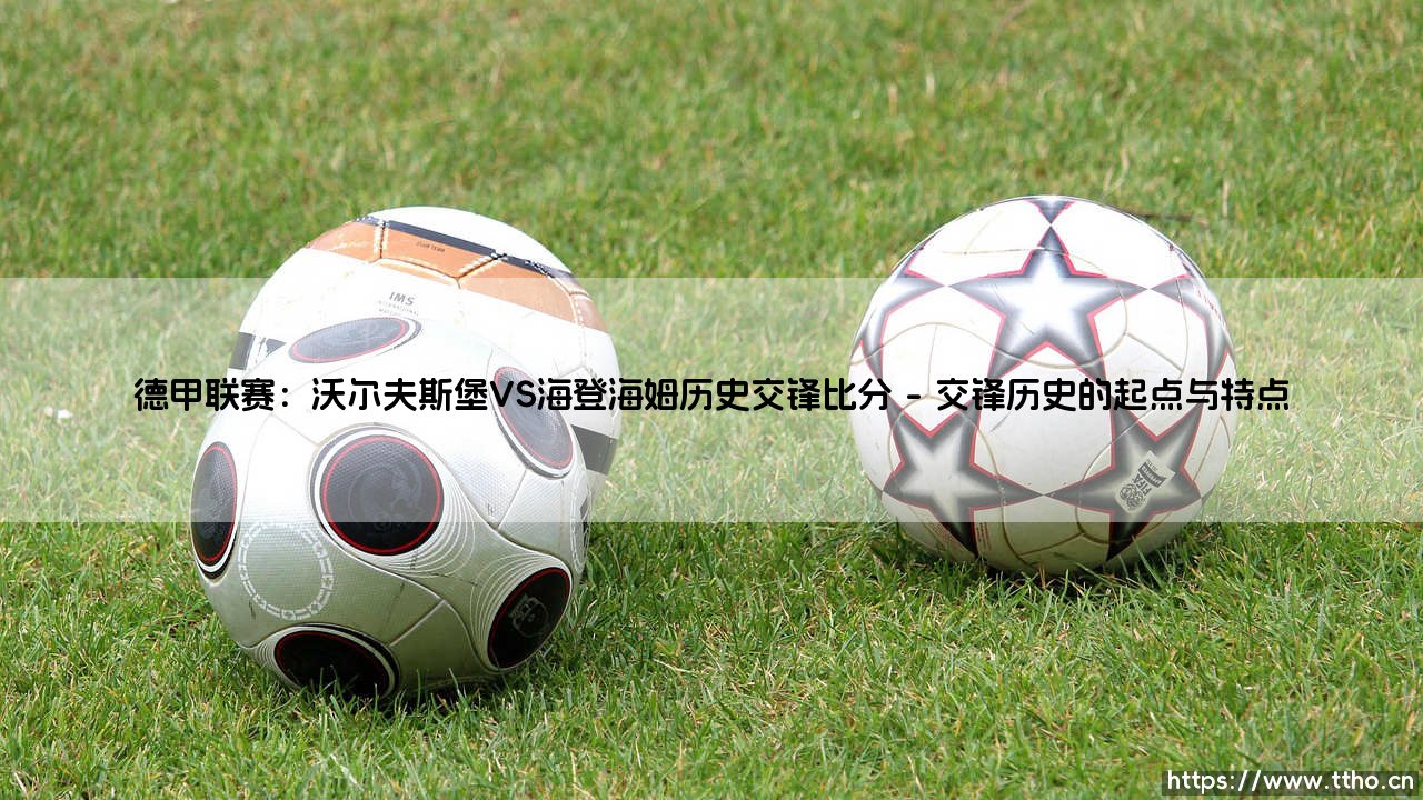 德甲联赛:沃尔夫斯堡VS海登海姆历史交锋比分「90+」-第1张图片-天体号 德甲联赛:沃尔夫斯堡VS海登海姆历史交锋比分「90+」-第1张图片-天体号