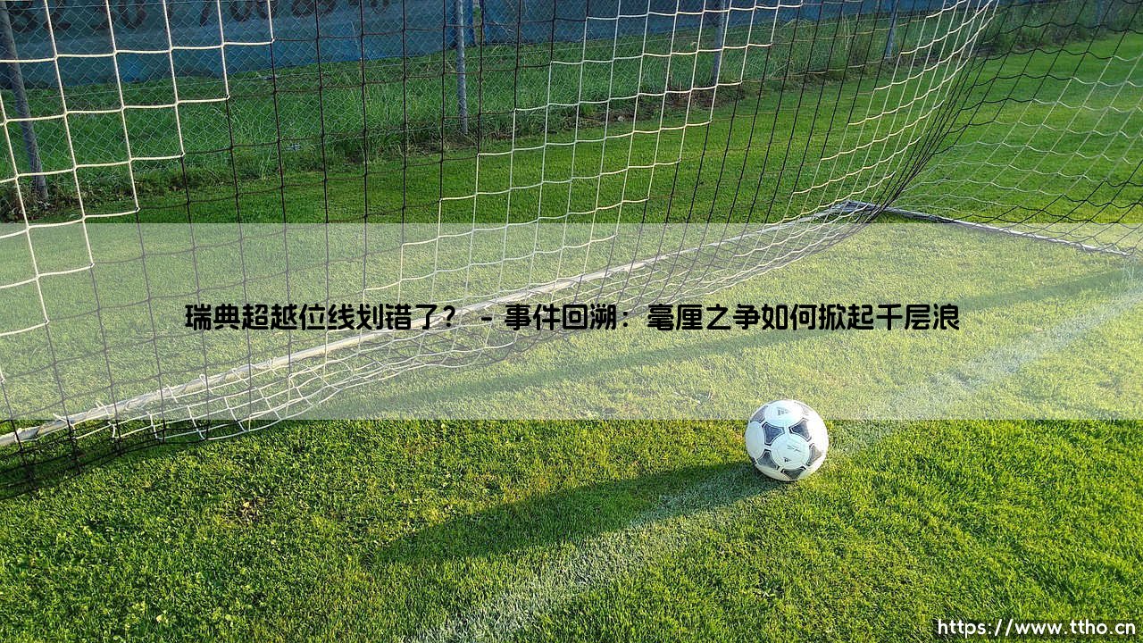 瑞典超越位线划错了?——一场关于规则与公平的全球热议-第1张图片-天体号 瑞典超越位线划错了?——一场关于规则与公平的全球热议-第1张图片-天体号
