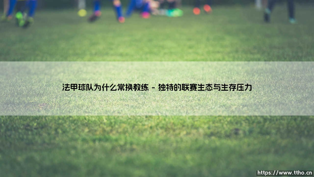 法甲球队为何频繁上演“教练更迭记”?-第1张图片-天体号 法甲球队为何频繁上演“教练更迭记”?-第1张图片-天体号