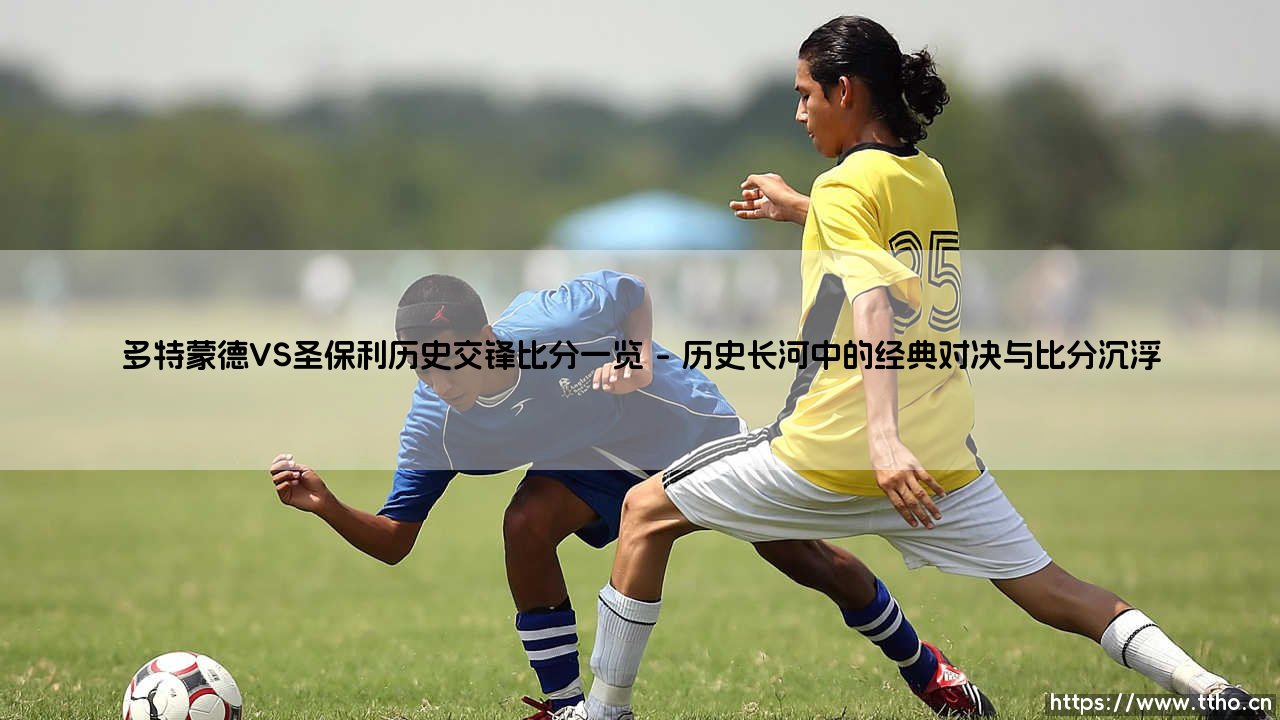 多特蒙德VS圣保利历史交锋比分一览：黄黑之墙与棕色狂飙的对话录-第1张图片-天体号