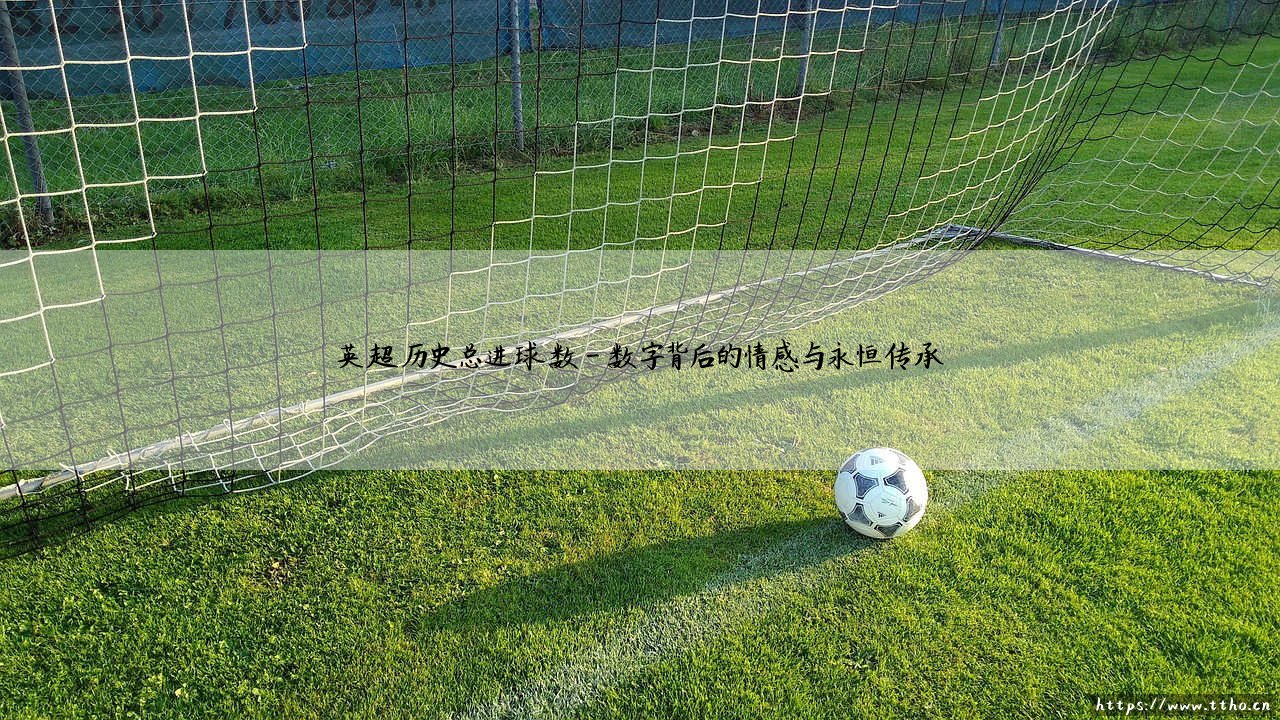英超历史总进球数:一幅永不褪色的绿茵史诗,一部不断刷新的进球传奇-第4张图片-天体号 英超历史总进球数:一幅永不褪色的绿茵史诗,一部不断刷新的进球传奇-第4张图片-天体号
