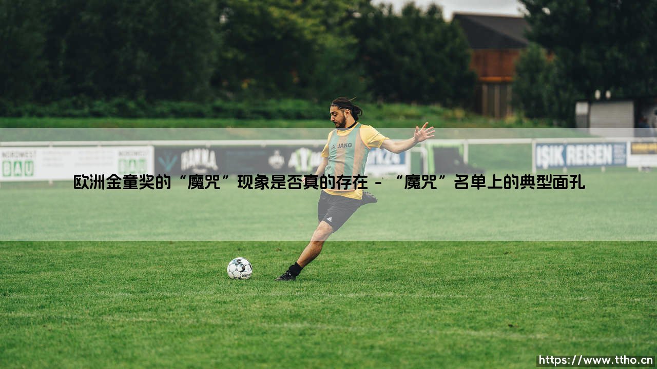 欧洲金童奖的“魔咒”现象是否真的存在-足坛风向标-第1张图片-天体号 欧洲金童奖的“魔咒”现象是否真的存在-足坛风向标-第1张图片-天体号