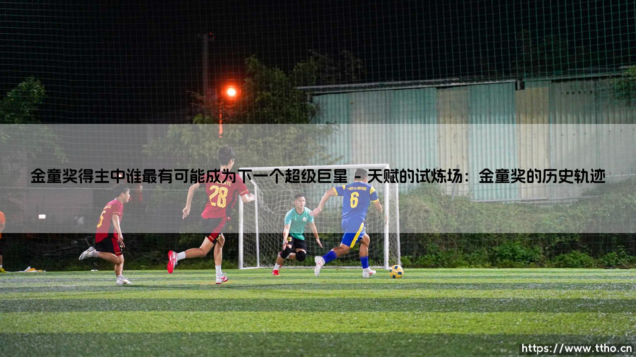 金童奖得主中谁最可能成为下一个超级巨星?——金童奖得主巨星潜力全解析-第1张图片-天体号 金童奖得主中谁最可能成为下一个超级巨星?——金童奖得主巨星潜力全解析-第1张图片-天体号