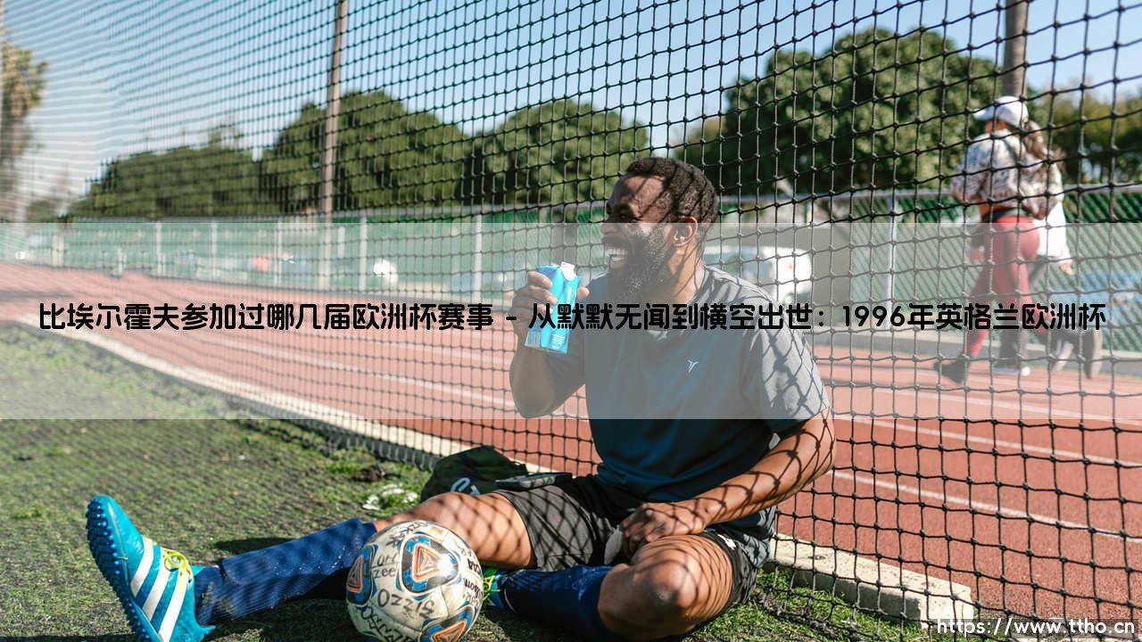 比埃尔霍夫的欧洲杯征程:一位传奇中锋参加过哪几届欧洲杯赛事?-第1张图片-天体号 比埃尔霍夫的欧洲杯征程:一位传奇中锋参加过哪几届欧洲杯赛事?-第1张图片-天体号