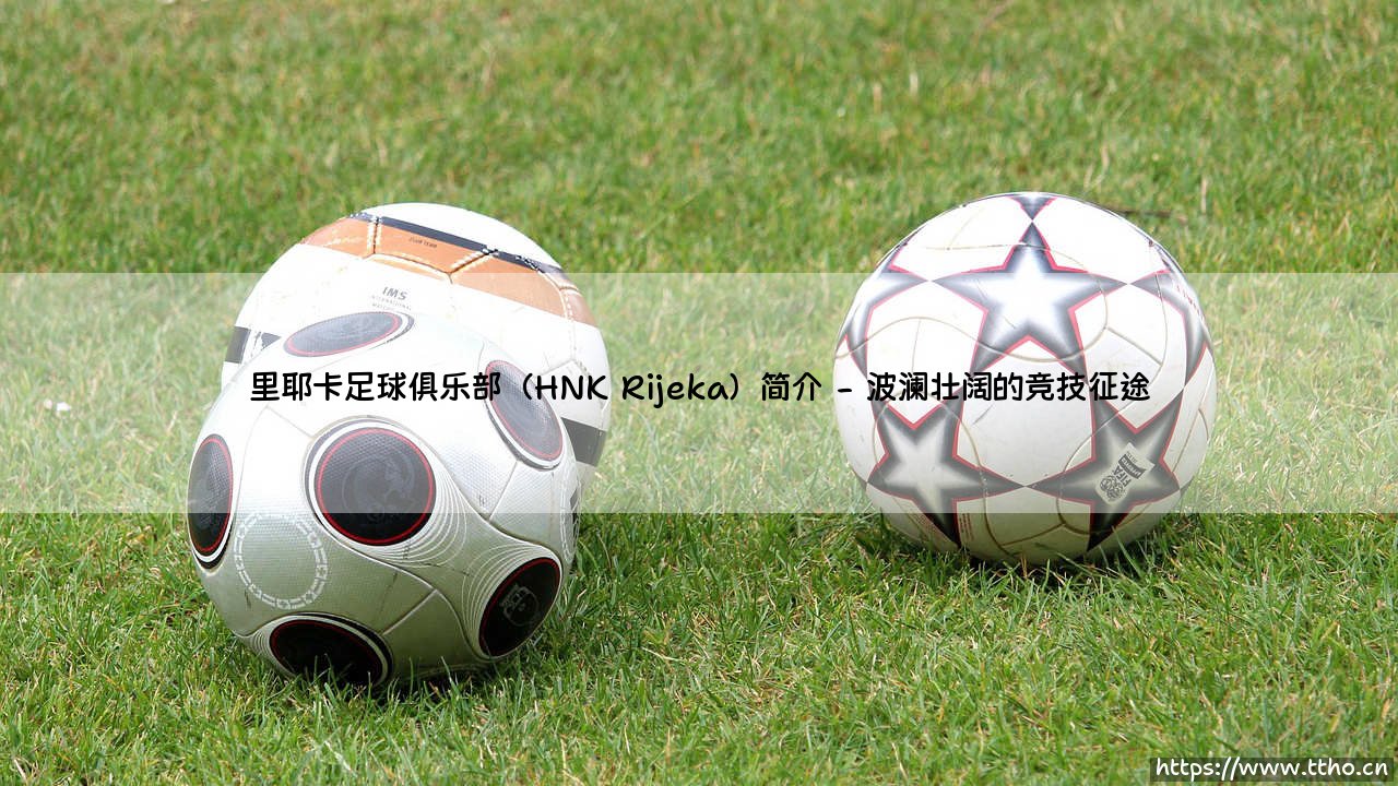里耶卡足球俱乐部:克罗地亚的蓝色骄傲,里耶卡足球俱乐部(HNK Rijeka)的百年征程-第2张图片-天体号 里耶卡足球俱乐部:克罗地亚的蓝色骄傲,里耶卡足球俱乐部(HNK Rijeka)的百年征程-第2张图片-天体号
