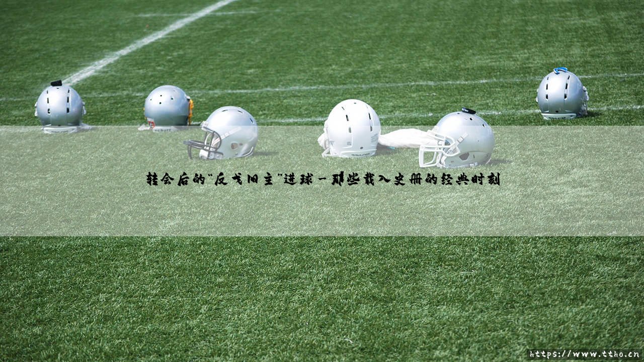 转会后的“反戈旧主”进球:足球场上最复杂的情感乐章-第3张图片-天体号 转会后的“反戈旧主”进球:足球场上最复杂的情感乐章-第3张图片-天体号