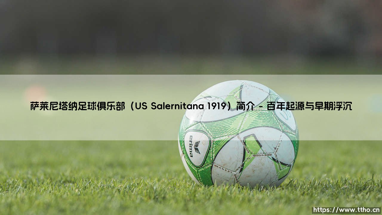 萨莱尼塔纳足球俱乐部是谁？ - 探秘意大利南部的百年坚守者「US Salernitana 1919」-第1张图片-天体号