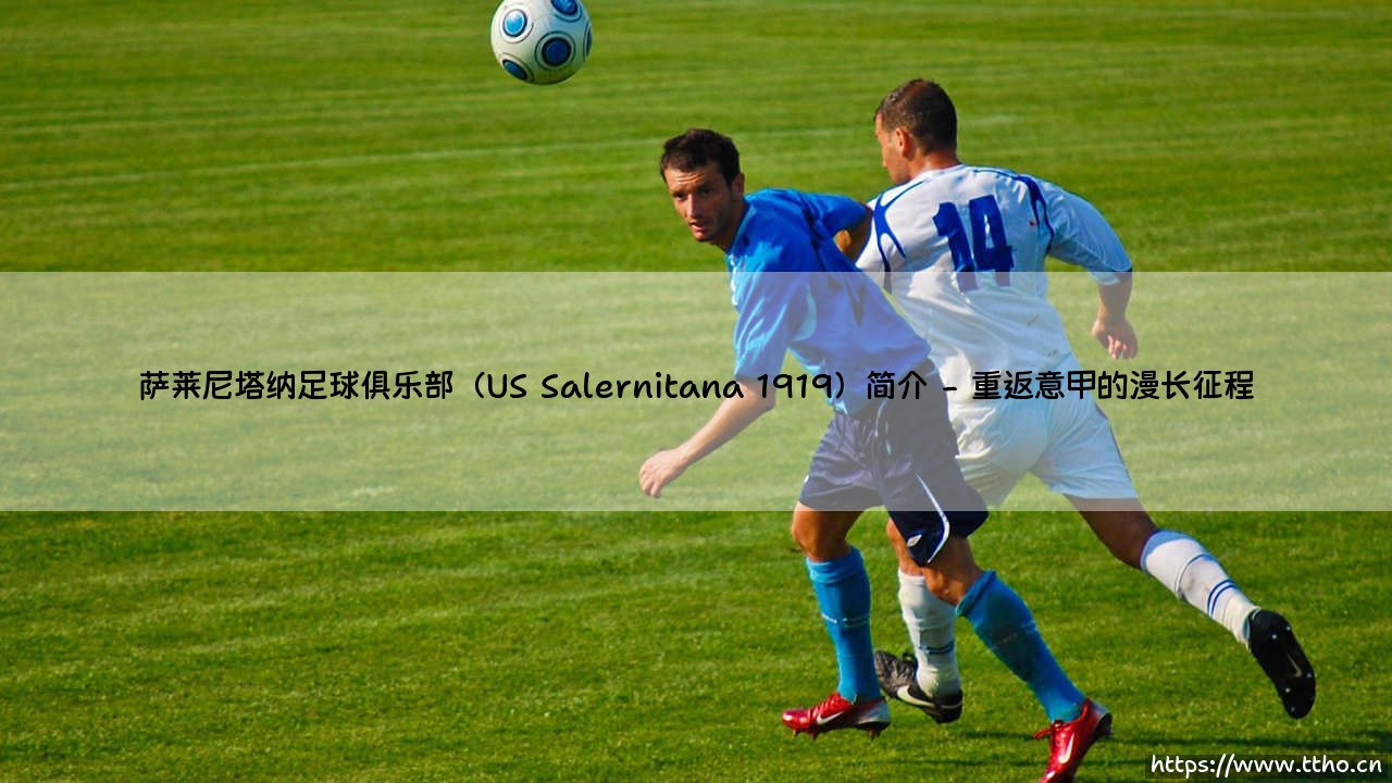 萨莱尼塔纳足球俱乐部是谁？ - 探秘意大利南部的百年坚守者「US Salernitana 1919」-第2张图片-天体号