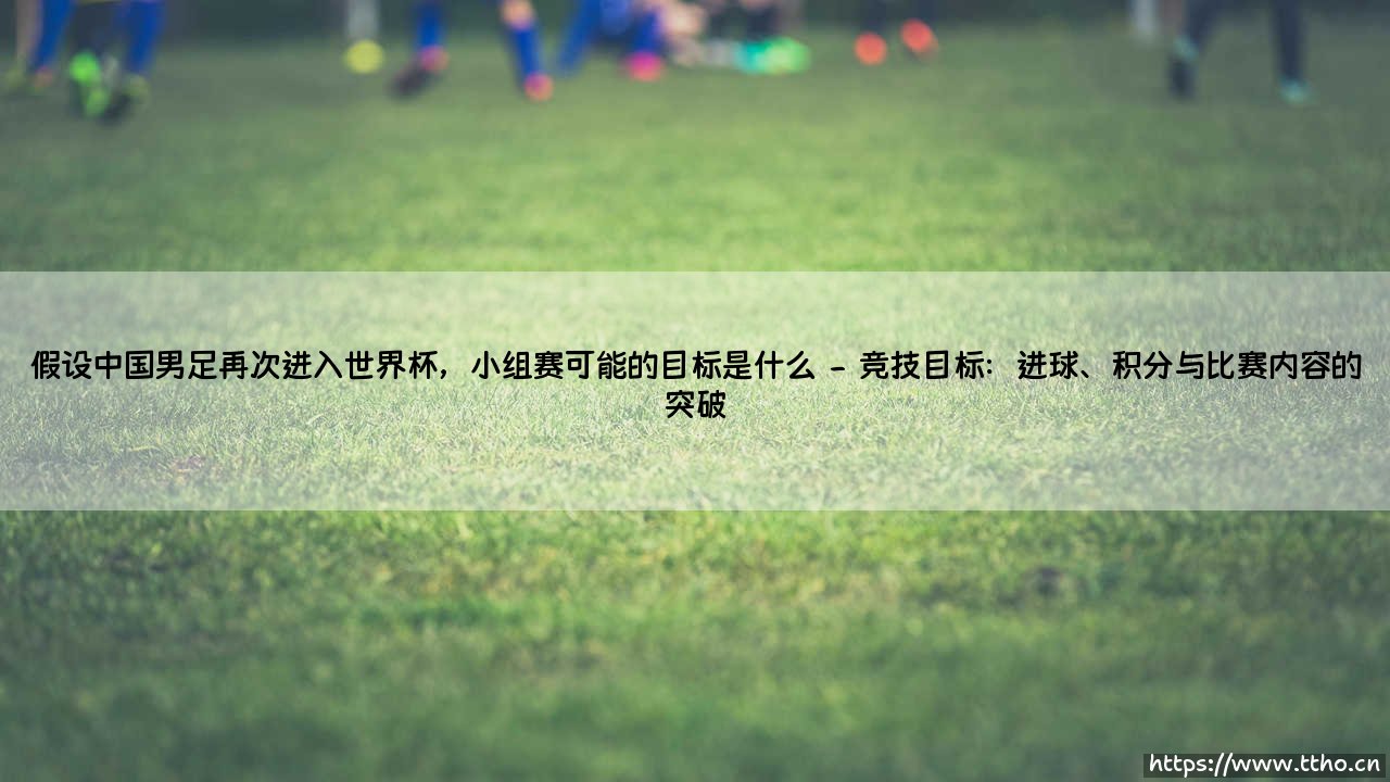 假设中国男足再次进入世界杯，小组赛可能的目标是什么——从历史数据看国足的突围方向-第2张图片-天体号