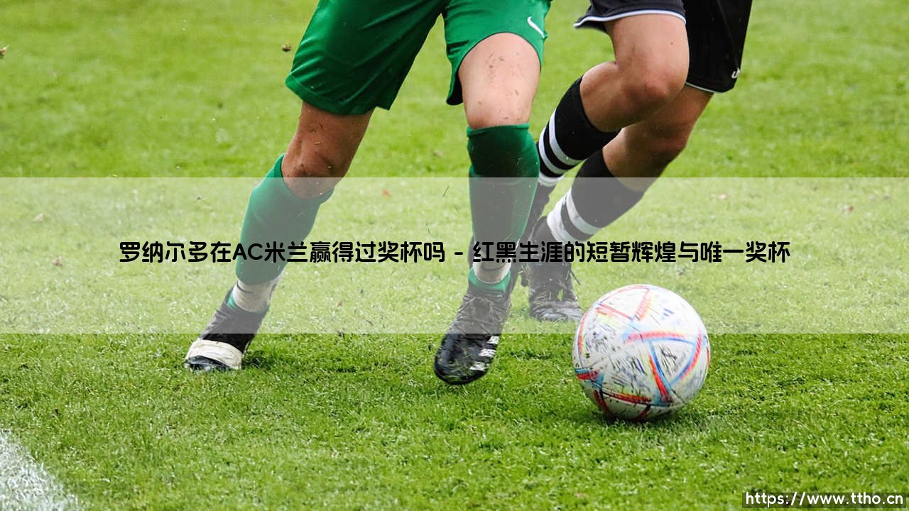罗纳尔多在AC米兰赢得过奖杯吗?-第1张图片-天体号 罗纳尔多在AC米兰赢得过奖杯吗?-第1张图片-天体号