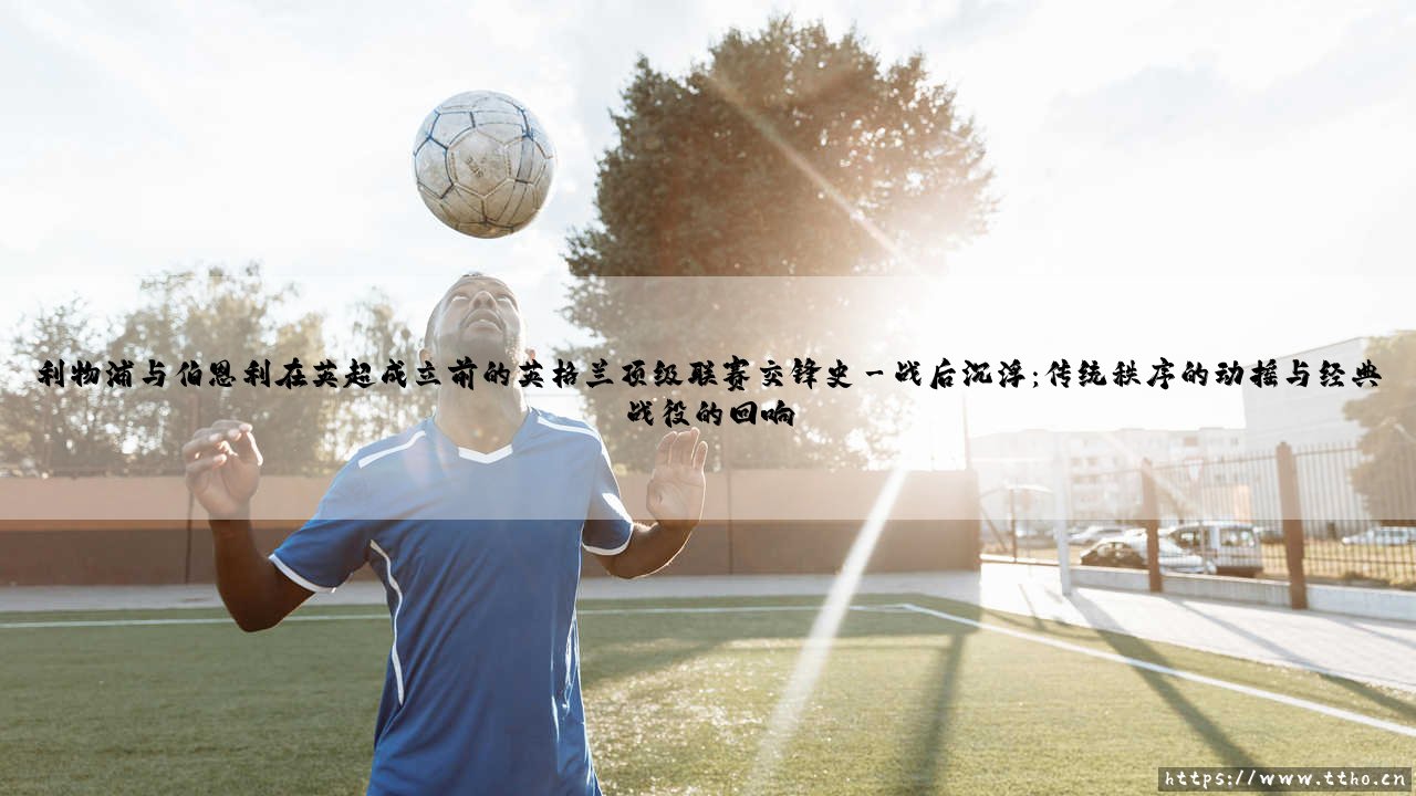 利物浦与伯恩利在英超成立前的英格兰顶级联赛交锋史【远方的球门】-第3张图片-天体号 利物浦与伯恩利在英超成立前的英格兰顶级联赛交锋史【远方的球门】-第3张图片-天体号