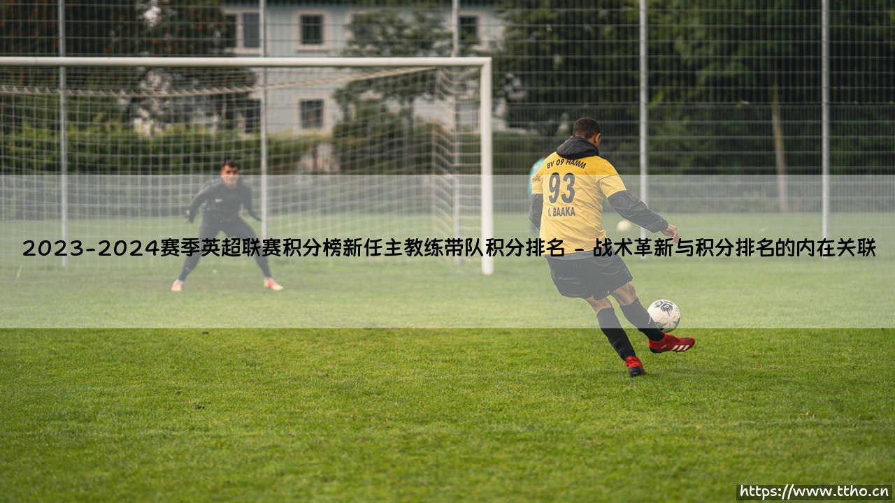 2023-2024赛季英超联赛积分榜深度解析:新任主教练带队积分排名全景观察-第2张图片-天体号 2023-2024赛季英超联赛积分榜深度解析:新任主教练带队积分排名全景观察-第2张图片-天体号