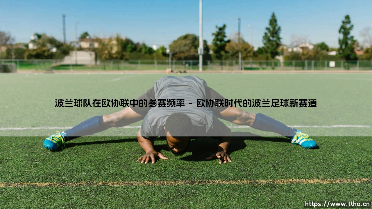 波兰球队在欧协联中的参赛频率:小国足球的持久战与未来曙光-第1张图片-天体号 波兰球队在欧协联中的参赛频率:小国足球的持久战与未来曙光-第1张图片-天体号