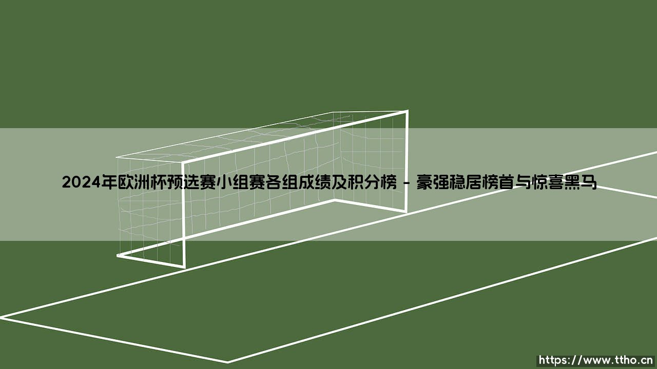 2024年欧洲杯预选赛小组赛各组成绩及积分榜全景解析-第1张图片-天体号 2024年欧洲杯预选赛小组赛各组成绩及积分榜全景解析-第1张图片-天体号