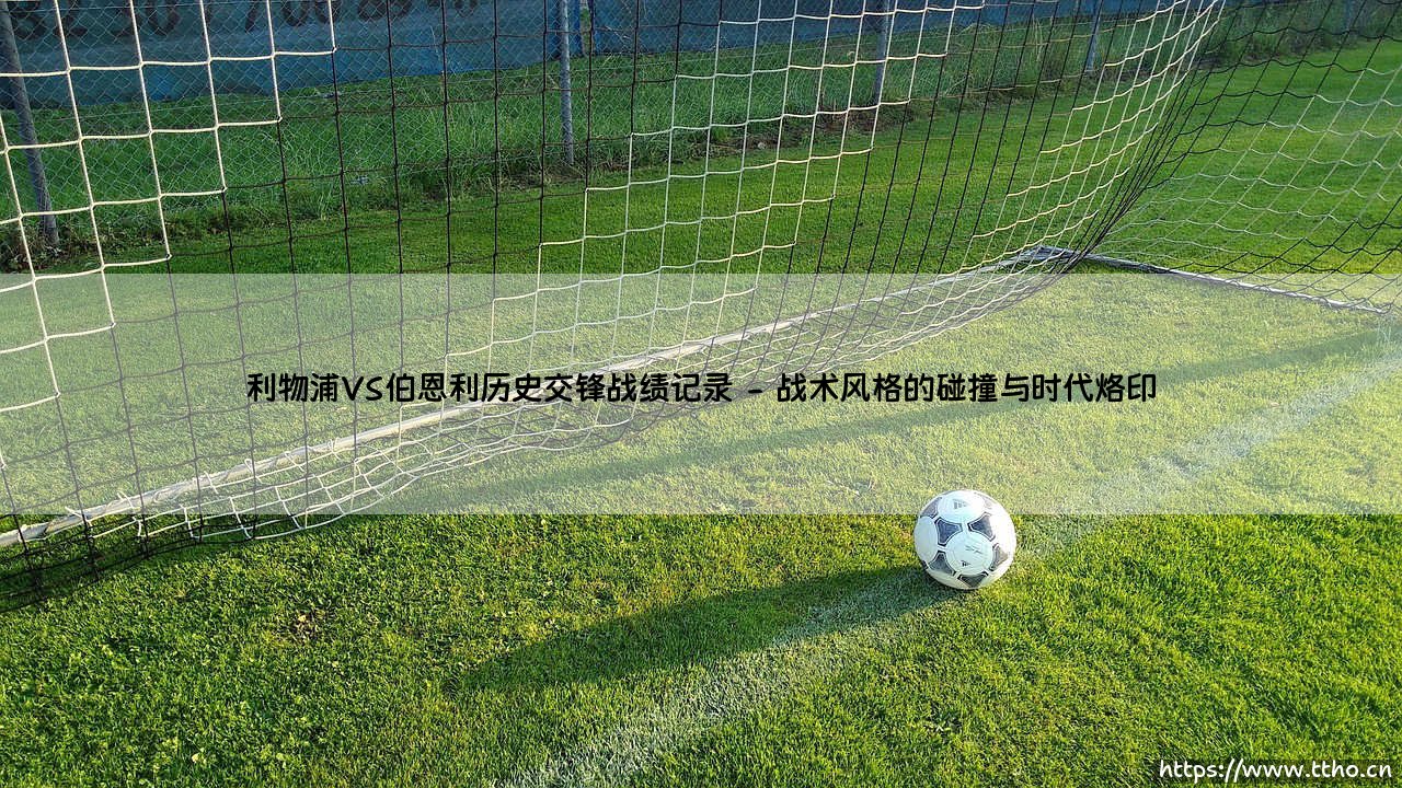 利物浦VS伯恩利历史交锋战绩记录：红与紫的交织，是宿命还是变奏？-第2张图片-天体号