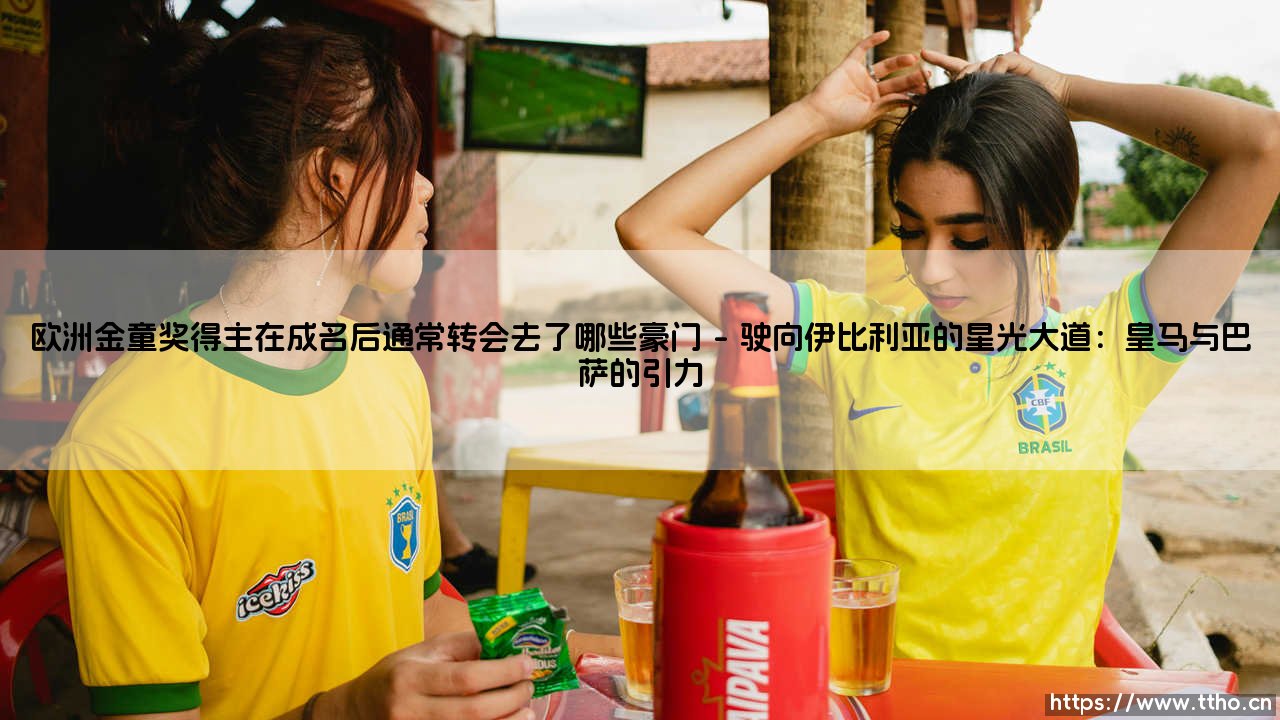 欧洲金童奖得主在成名后通常转会去了哪些豪门(绿茵速报)-第1张图片-天体号 欧洲金童奖得主在成名后通常转会去了哪些豪门(绿茵速报)-第1张图片-天体号