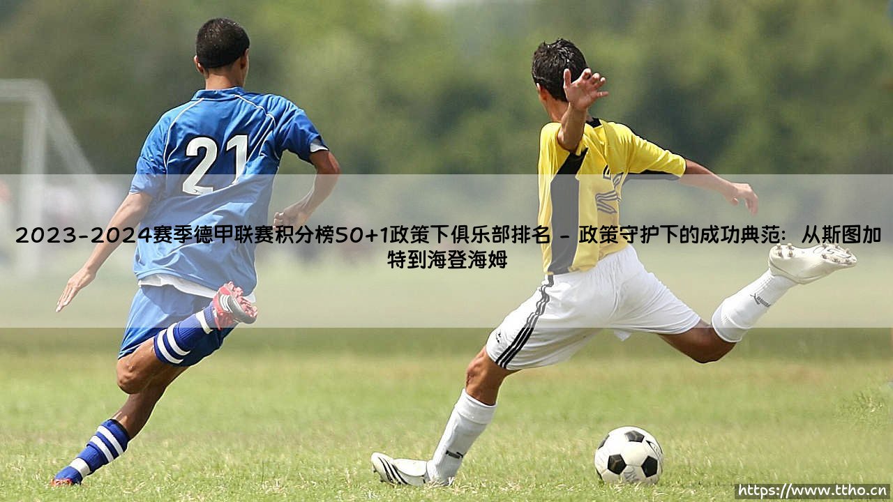 2023-2024赛季德甲联赛积分榜:50+1政策下的俱乐部排名深析-第2张图片-天体号 2023-2024赛季德甲联赛积分榜:50+1政策下的俱乐部排名深析-第2张图片-天体号