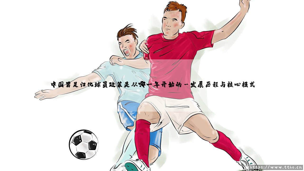 中国男足归化球员政策溯源:探寻归化球员政策从哪一年开始的历程-第3张图片-天体号 中国男足归化球员政策溯源:探寻归化球员政策从哪一年开始的历程-第3张图片-天体号