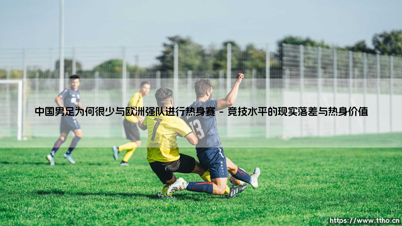 中国男足为何很少与欧洲强队进行热身赛「足坛哨声」-第1张图片-天体号 中国男足为何很少与欧洲强队进行热身赛「足坛哨声」-第1张图片-天体号