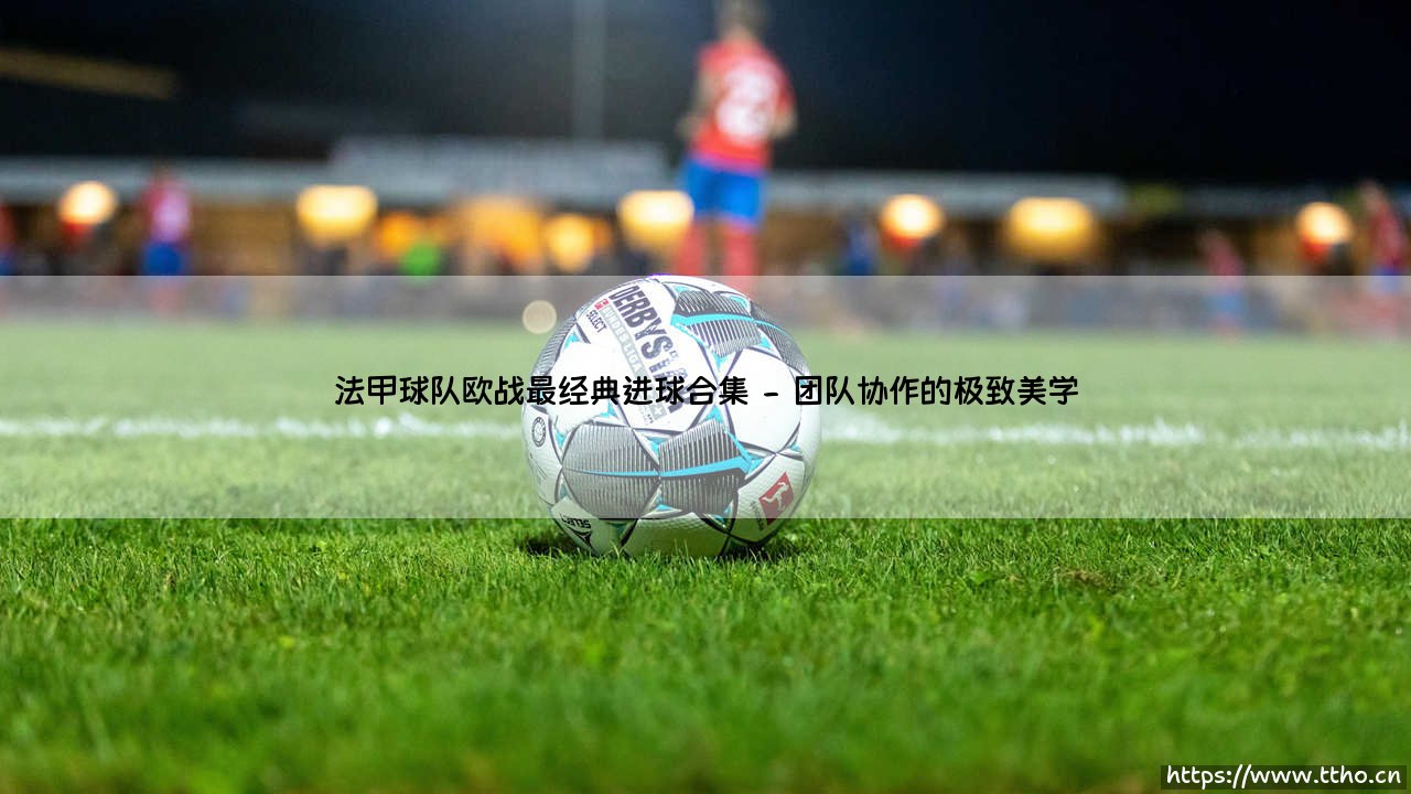 法甲球队欧战最经典进球合集——每日足球-第2张图片-天体号 法甲球队欧战最经典进球合集——每日足球-第2张图片-天体号