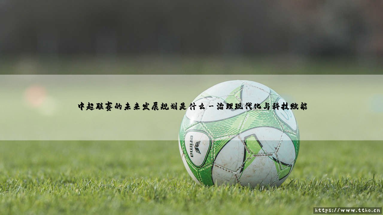 中超联赛的未来发展规划是什么?-第3张图片-天体号 中超联赛的未来发展规划是什么?-第3张图片-天体号