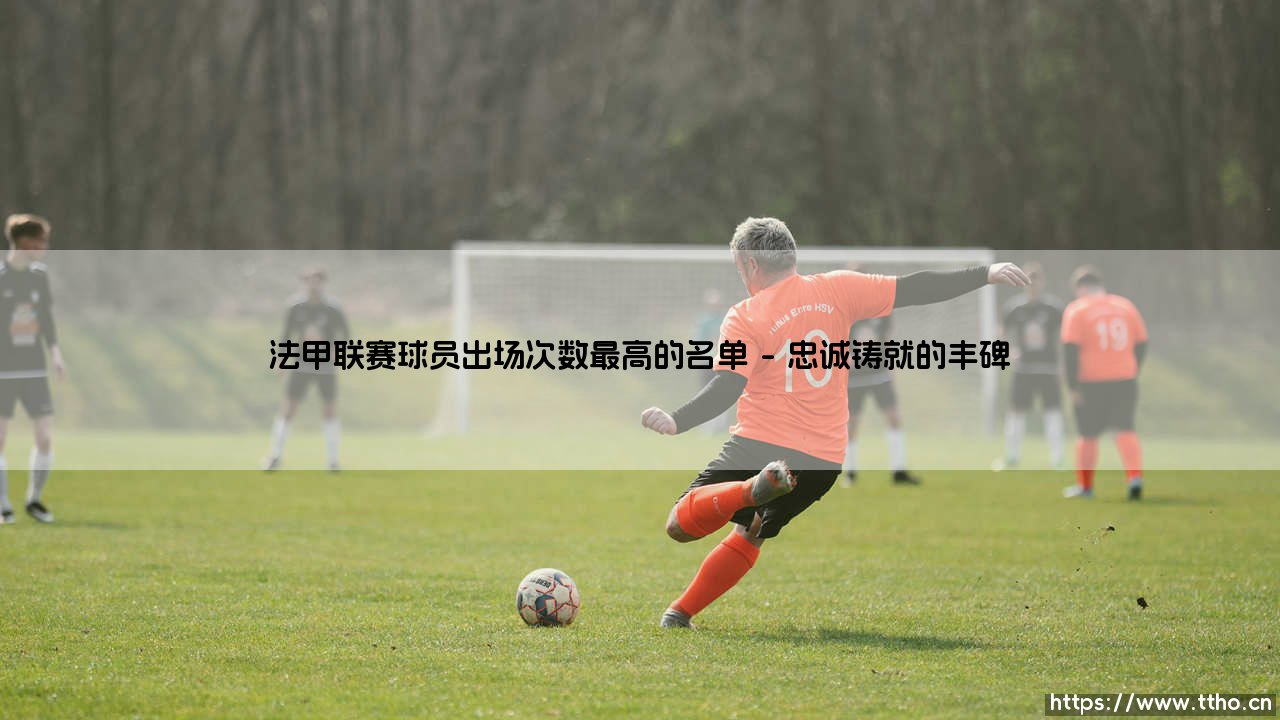 法甲联赛球员出场次数最高的传奇名单-第1张图片-天体号 法甲联赛球员出场次数最高的传奇名单-第1张图片-天体号
